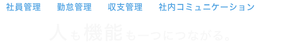 社員管理・勤怠管理・収支管理・社内コミュニケーションまで人も機能も一つにつながる。